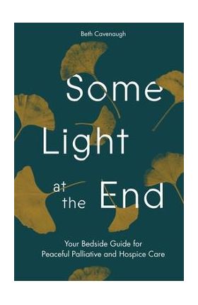 Some Light at the End: Your Bedside Guide for Peaceful Palliative and Hospice Care - Beth Cavenaugh