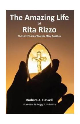 The Amazing Life of Rita Rizzo: The Early Years of Mother Mary Angelica - Barbara A. Gaskell