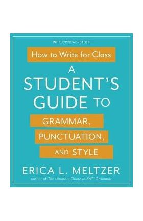 How to Write for Class: A Student's Guide to Grammar, Punctuation, and Style - Erica Lynn Meltzer