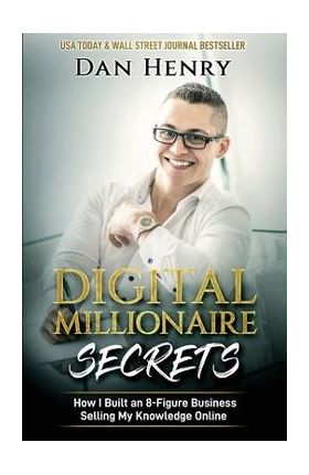 Digital Millionaire Secrets: How I Built an 8-Figure Business Selling My Knowledge Online - Dan Henry