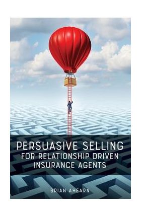 Persuasive Selling for Relationship Driven Insurance Agents - Brian Ahearn