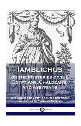 Iamblichus on the Mysteries of the Egyptians, Chaldeans, and Assyrians: The Complete Text - Iamblichus