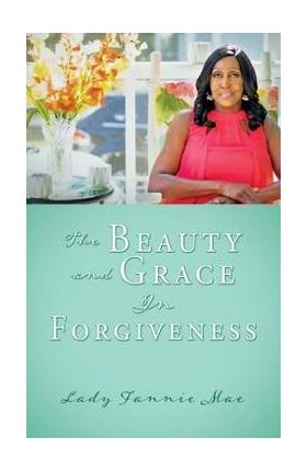 The Beauty and Grace In Forgiveness - Lady Fannie Mae