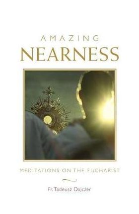 Amazing Nearness: Meditations on the Eucharist - Tadeusz Dajczer