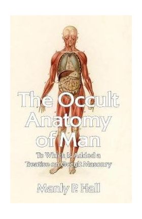 The Occult Anatomy of Man: To Which Is Added a Treatise on Occult Masonry Paperback - Manly P Hall