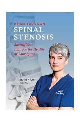 Rehab Your Own Spinal Stenosis: strategies to improve the health of your spine - Terri Night Pt