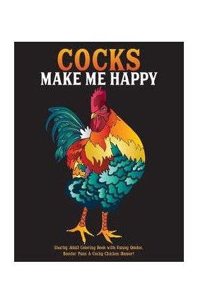 Cocks Make Me Happy: Snarky Adult Coloring Book with Funny Quotes, Rooster Puns & Cocky Chicken Humor! - What The Farce Publishing