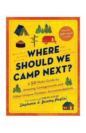 Where Should We Camp Next?: A 50-State Guide to Amazing Campgrounds and Other Unique Outdoor Accommodations - Stephanie Puglisi