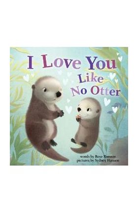 I Love You Like No Otter - Rose Rossner