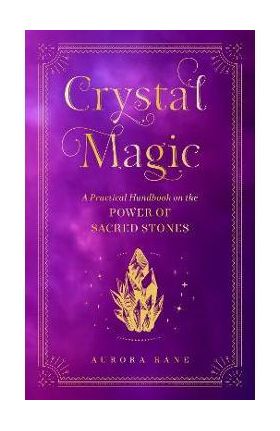 Crystal Magic: A Practical Handbook on the Power of Sacred Stonesvolume 13 - Aurora Kane