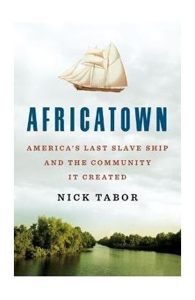 Africatown: America's Last Slave Ship and the Community It Created - Nick Tabor