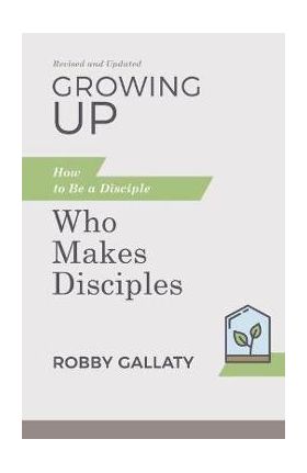 Growing Up, Revised and Updated: How to Be a Disciple Who Makes Disciples - Robby Gallaty