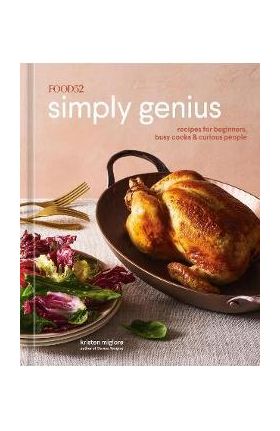 Food52 Simply Genius: Recipes for Beginners, Busy Cooks & Curious People [A Cookbook] - Kristen Miglore