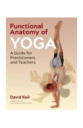 Functional Anatomy of Yoga: A Guide for Practitioners and Teachers - David Keil