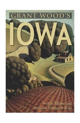 Grant Wood's Iowa - Wende Elliott