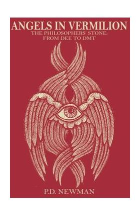 Angels in Vermilion: The Philosophers' Stone: from Dee to DMT - P. D. Newman