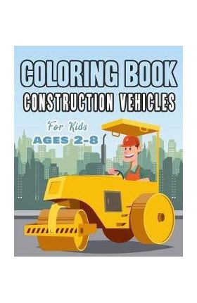 Construction Vehicles Coloring Book For Kids Age 2-8: Perfect Gift idea For Children that Enjoy coloring construction vehicles and Big Trucks With con - Happy Bengen