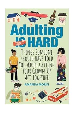 Adulting Made Easy: Things Someone Should Have Told You about Getting Your Grown-Up ACT Together - Amanda Morin