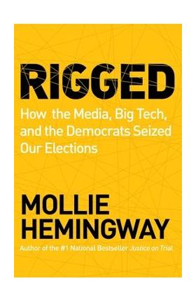 Rigged: How the Media, Big Tech, and the Democrats Seized Our Elections - Mollie Hemingway