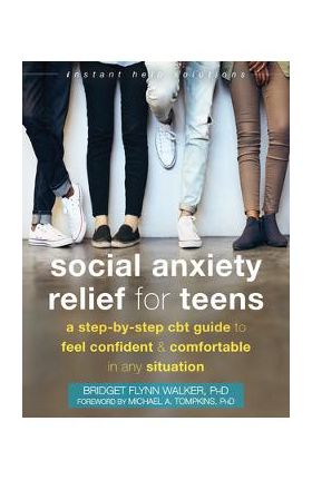 Social Anxiety Relief for Teens: A Step-By-Step CBT Guide to Feel Confident and Comfortable in Any Situation - Bridget Flynn Walker