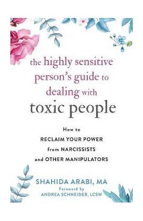 The Highly Sensitive Person's Guide to Dealing with Toxic People: How to Reclaim Your Power from Narcissists and Other Manipulators - Shahida Arabi