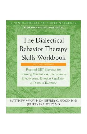 The Dialectical Behavior Therapy Skills Workbook: Practical Dbt Exercises for Learning Mindfulness, Interpersonal Effectiveness, Emotion Regulation, a - Matthew Mckay