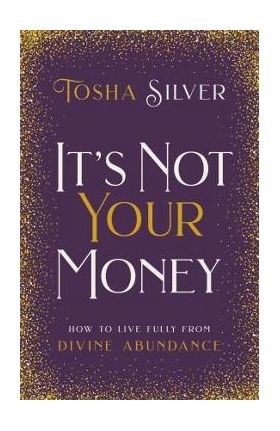 It's Not Your Money: How to Live Fully from Divine Abundance - Tosha Silver