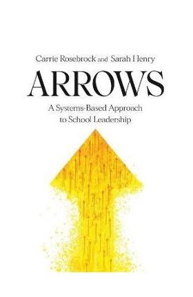 Arrows: A Systems-Based Approach to School Leadership: A Systems-Based Approach to School Leadership: a Systems-Based Approach - Carrie Rosebrock