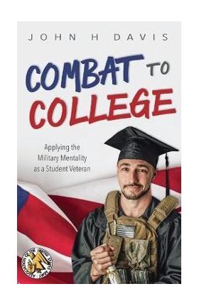 Combat to College: Applying the Military Mentality as a Student Veteran - John H. Davis