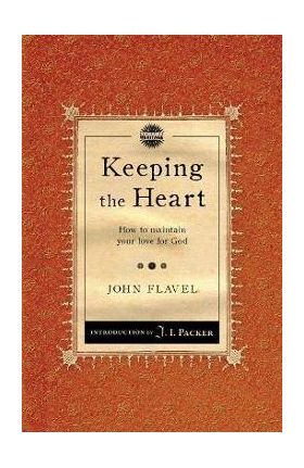 Keeping the Heart: How to Maintain Your Love for God - John Flavel