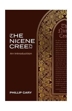 The Nicene Creed: An Introduction - Phillip Cary