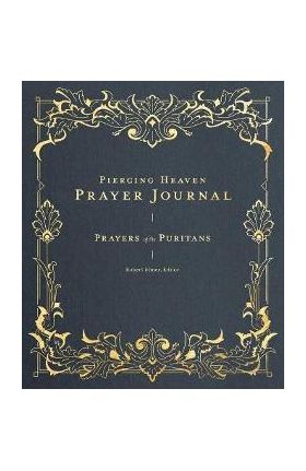 Piercing Heaven Prayer Journal: Prayers of the Puritans - Robert Elmer