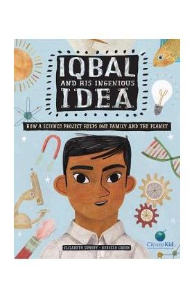 Iqbal and His Ingenious Idea: How a Science Project Helps One Family and the Planet - Elizabeth Suneby