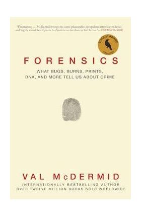 Forensics: What Bugs, Burns, Prints, Dna, and More Tell Us about Crime - Val Mcdermid