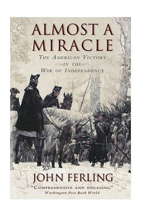 Almost a Miracle: The American Victory in the War of Independence - John Ferling