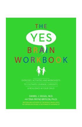 Yes Brain Workbook: Exercises, Activities and Worksheets to Cultivate Courage, Curiosity & Resilience in Your Child - Daniel J. Siegel