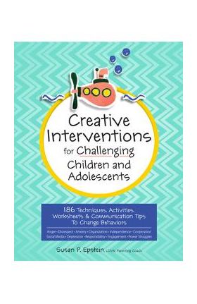 Creative Interventions for Challenging Children & Adolescents: 186 Techniques, Activities, Worksheets & Communication Tips to Change Behaviors - Susan Epstein