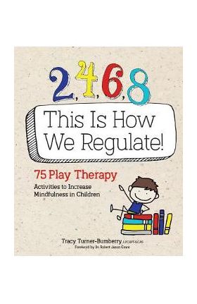 2, 4, 6, 8 This Is How We Regulate: 75 Play Therapy Activities to Increase Mindfulness in Children - Tracy Turner-bumberry