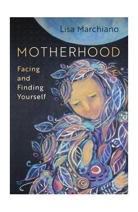 Motherhood: Facing and Finding Yourself - Lisa Marchiano