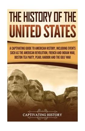 The History of the United States: A Captivating Guide to American History, Including Events Such as the American Revolution, French and Indian War, Bo - Captivating History