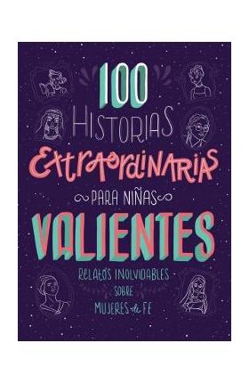 100 Historias Extraordinarias Para Niñas Valientes: Relatos Inolvidables Sobre Mujeres de Fe - Compiled By Barbour Staff