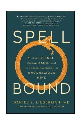 Spellbound: Modern Science, Ancient Magic, and the Hidden Potential of the Unconscious Mind - Daniel Z. Lieberman