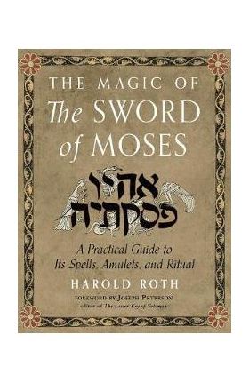 The Magic of the Sword of Moses: A Practical Guide to Its Spells, Amulets, and Ritual - Harold Roth