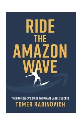 Ride the Amazon Wave: The Pro Seller's Guide to Private Label Success - Tomer Rabinovich