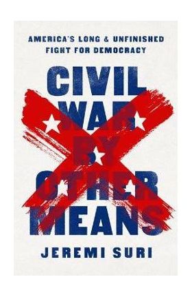 Civil War by Other Means: America's Long and Unfinished Fight for Democracy - Jeremi Suri