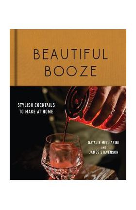 Beautiful Booze: Stylish Cocktails to Make at Home - Natalie Migliarini