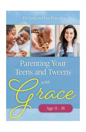 Parenting Your Teens and Tweens with Grace - Greg And Lisa Popcak