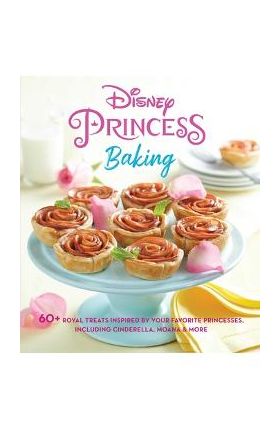 Disney Princess Baking: 60+ Royal Treats Inspired by Your Favorite Princesses, Including Cinderella, Moana & More - Weldon Owen