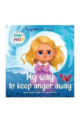 My Way to Keep Anger Away: Children's Book about Anger Management and Kids Big Emotions (Preschool Feelings Book) - Elizabeth Cole