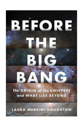 Before the Big Bang: The Origin of the Universe and What Lies Beyond - Laura Mersini-houghton